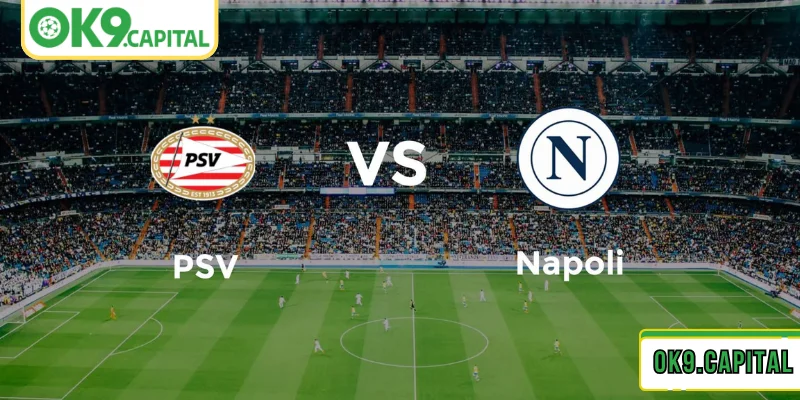 Tìm hiểu về lực lượng ra sân trong trận PSV vs Napoli